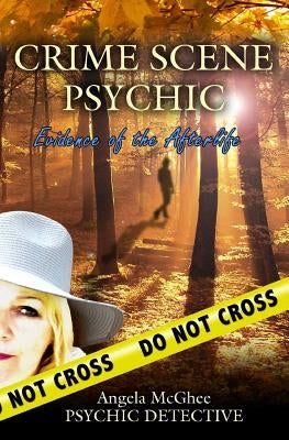 Crime Scene Psychic: Evidence of the Afterlife by McGhee, Angela