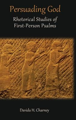 Persuading God: Rhetorical Studies of First-Person Psalms by Charney, Davida H.