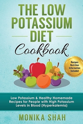Low Potassium Diet Cookbook: 85 Low Potassium & Healthy Homemade Recipes for People with High Potassium Levels in Blood (Hyperkalemia) by Shah, Monika