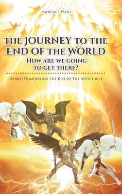 The Journey to the End of the World: How are we going to get there?: World Domination the Rise of The Antichrist by Payne, Lawrence
