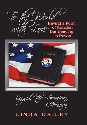 To the World with Love Signed, the American Christian: Having a Form of Religion but Denying Its Power by Dailey, Linda