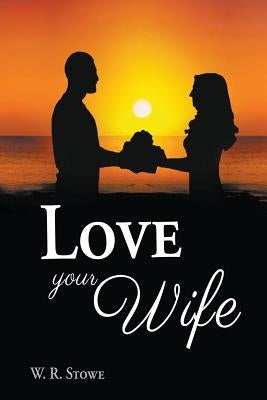 Love Your Wife by Stowe, W. R.