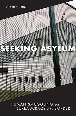 Seeking Asylum: Human Smuggling and Bureaucracy at the Border by Mountz, Alison