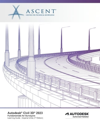 Autodesk Civil 3D 2023: Fundamentals for Surveyors (Imperial Units): Autodesk Authorized Publisher by Ascent - Center for Technical Knowledge