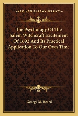 The Psychology Of The Salem Witchcraft Excitement Of 1692 And Its Practical Application To Our Own Time by Beard, George M.