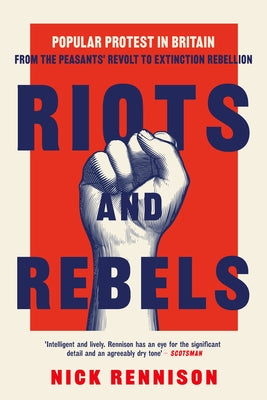 Riots and Rebels: A Pocket Essential History of Popular Protest in Britain from the Peasants' Revolt to Extinction Rebellion by Rennison, Nick