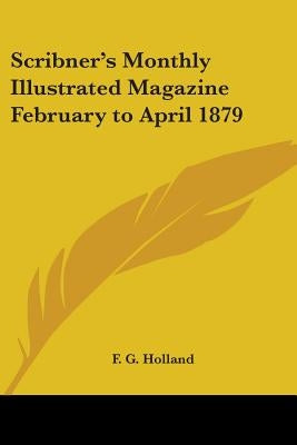 Scribner's Monthly Illustrated Magazine February to April 1879 by Holland, F. G.
