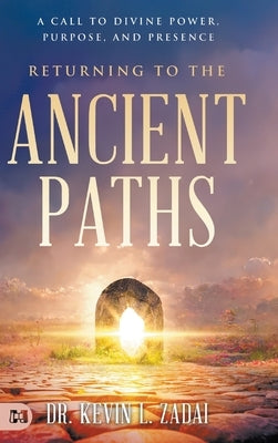 Returning to the Ancient Paths: A Call to Divine Power; Purpose; and Presence by Zadai, Kevin