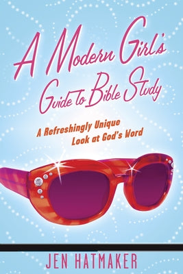 A Modern Girl's Guide to Bible Study: A Refreshingly Unique Look at God's Word by Hatmaker, Jen