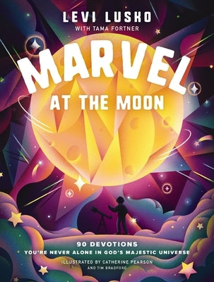 Marvel at the Moon: 90 Devotions to Discover You're Never Alone in God's Majestic Universe by Lusko, Levi