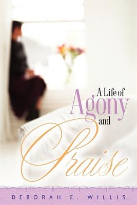 A Life of Agony and Praise by Willis, Deborah E.