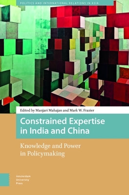 Constrained Expertise in India and China: Knowledge and Power in Policymaking by Mahajan, Manjari
