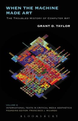 When the Machine Made Art: The Troubled History of Computer Art by Taylor, Grant D.