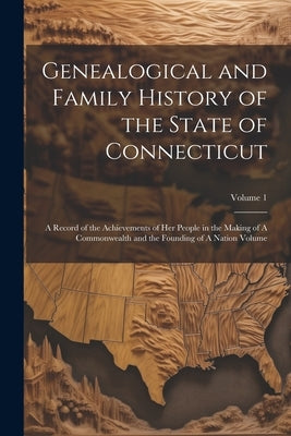 Genealogical and Family History of the State of Connecticut: A Record of the Achievements of her People in the Making of A Commonwealth and the Foundi by Anonymous