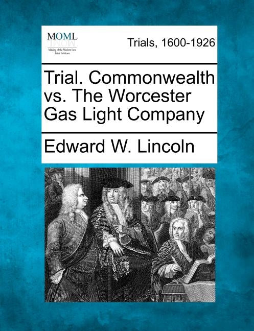 Trial. Commonwealth vs. the Worcester Gas Light Company by Lincoln, Edward W.