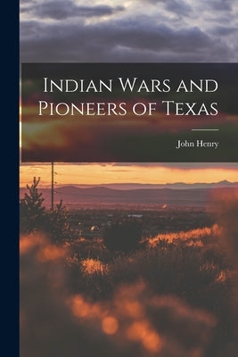 Indian Wars and Pioneers of Texas by Brown, John Henry 1820-1895