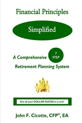 Financial Principles Simplified: A Comprehensive 7-Step Retirement Planning System by Cicotte, John F.