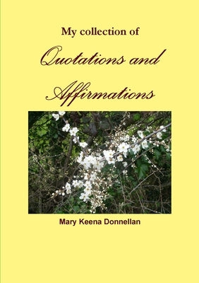 My collection of Quotations and Affirmations by Keena Donnellan, Mary