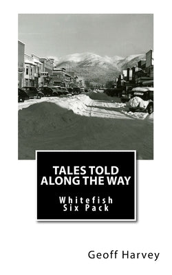 Tales Told Along the way: Whitefish Six Pack by Harvey, Geoff