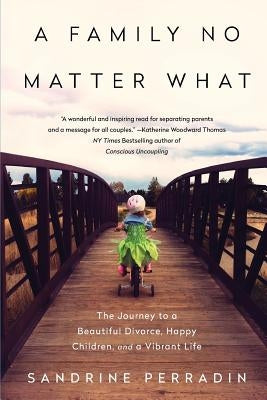 A Family No Matter What: The Journey to a Beautiful Divorce, Happy Children, and a Vibrant Life by Perradin, Sandrine