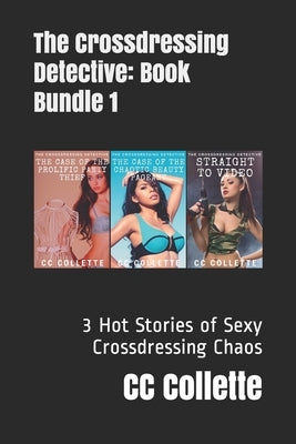 The Crossdressing Detective Trilogy: 3 Hot Stories of Sexy Crossdressing Chaos by Collette, CC