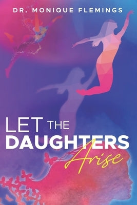 Let the Daughters Arise by Flemings, Monique