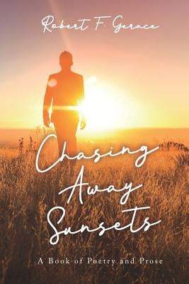 Chasing Away Sunsets: A Book of Poetry and Prose by Gerace, Robert Francis