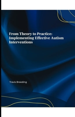 From Theory to Practice: Implementing Effective Autism Interventions by Breeding, Travis