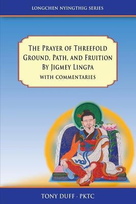 The Prayer of Threefold Ground, Path, and Fruition by Jigmey Lingpa with commentaries by Duff, Tony