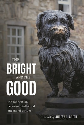 Bright and the Good: The Connection between Intellectual and Moral Virtues by Anton, Audrey L.