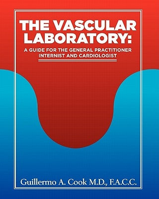 The Vascular Laboratory: A Guide for the General Practitioner, Internist and Cardiologist by Cook, Guillermo