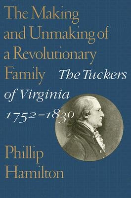 The Making and Unmaking of a Revolutionary Family: The Tuckers of Virginia, 1752-1830 by Hamilton, Phillip
