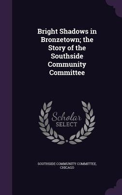 Bright Shadows in Bronzetown; the Story of the Southside Community Committee by Southside Community Committee, Chicago