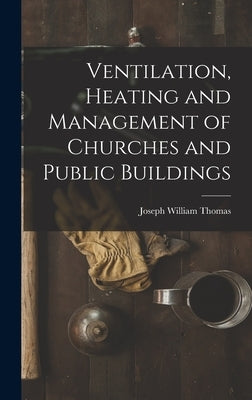Ventilation, Heating and Management of Churches and Public Buildings by Thomas, Joseph William