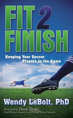Fit 2 Finish: Keeping Your Soccer Players in the Game by Lebolt, Wendy