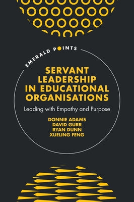 Servant Leadership in Educational Organisations: Leading with Empathy and Purpose by Adams, Donnie