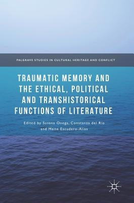 Traumatic Memory and the Ethical, Political and Transhistorical Functions of Literature by Onega, Susana