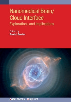 Nanomedical Brain/Cloud Interface: Explorations and implications by Boehm, Frank J.