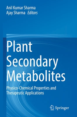 Plant Secondary Metabolites: Physico-Chemical Properties and Therapeutic Applications by Sharma, Anil Kumar