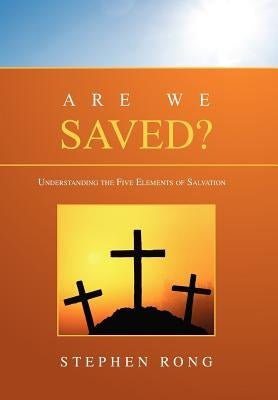Are We Saved?: Understanding the Five Elements of Salvation by Rong, Stephen