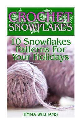 Crochet Snowflakes: 10 Snowflakes Patterns For Your Holidays: (Crochet Patterns, Crochet Stitches) by Williams, Emma