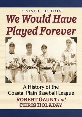 We Would Have Played Forever: A History of the Coastal Plain Baseball League, Revised Edition by Gaunt, Robert