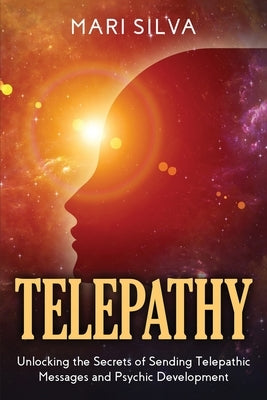 Telepathy: Unlocking the Secrets of Sending Telepathic Messages and Psychic Development by Silva, Mari