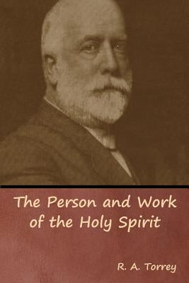 The Person and Work of the Holy Spirit by Torrey, R. a.