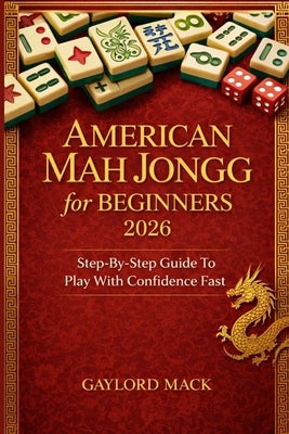 American Mah Jongg for Beginners 2026: Step-by-Step Guide to Play with Confidence Fast by Mack, Gaylord