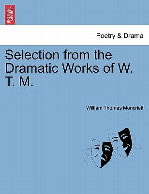 Selection from the Dramatic Works of W. T. M. by Moncrieff, William Thomas
