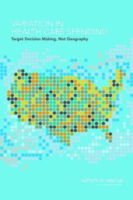 Variation in Health Care Spending: Target Decision Making, Not Geography by Institute of Medicine