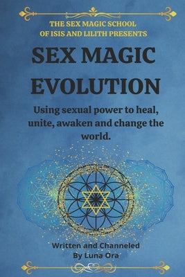 Sex Magic Evolution: Using sexual power to heal, unite, awaken and change the world. by Ora, Luna