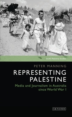 Representing Palestine: Media and Journalism in Australia Since World War I by Manning, Peter