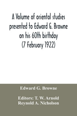 A volume of oriental studies presented to Edward G. Browne on his 60th birthday (7 February 1922) by G. Browne, Edward